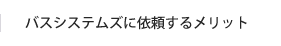 バスシステムズに依頼するメリット