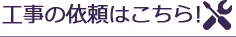 工事の依頼はこちら!